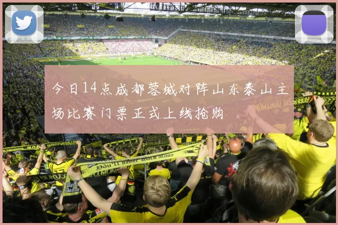 今日14点成都蓉城对阵山东泰山主场比赛门票正式上线抢购