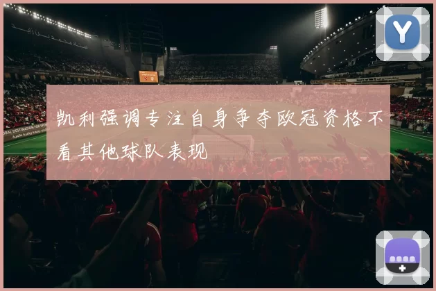 凯利强调专注自身争夺欧冠资格不看其他球队表现