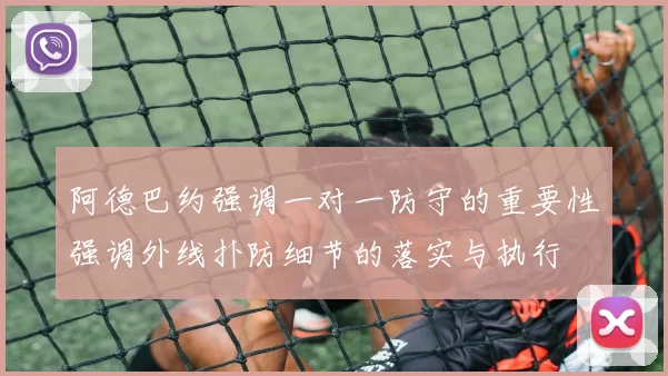 阿德巴约强调一对一防守的重要性强调外线扑防细节的落实与执行
