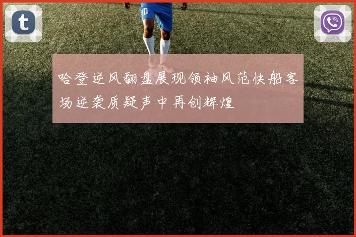 哈登逆风翻盘展现领袖风范快船客场逆袭质疑声中再创辉煌