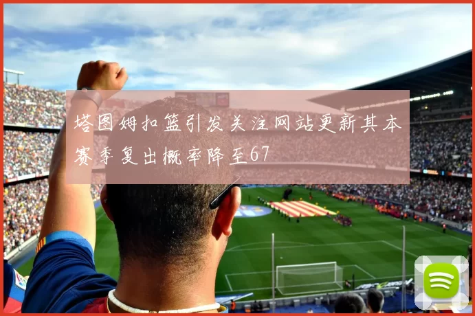 塔图姆扣篮引发关注网站更新其本赛季复出概率降至67